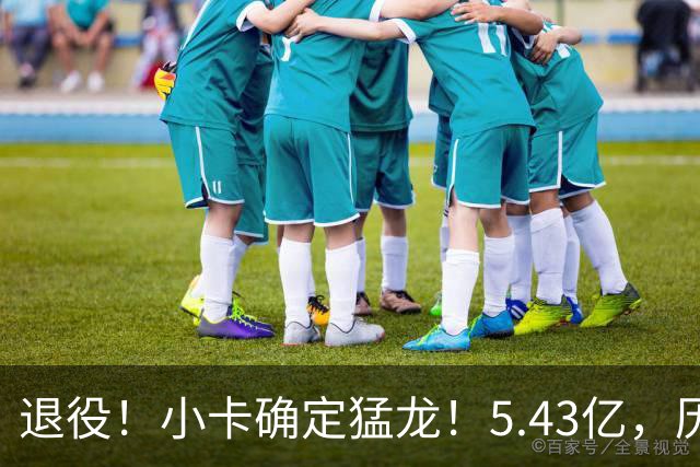 退役！小卡确定猛龙！5.43亿，历史第三